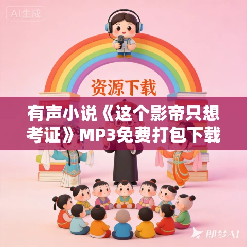 有声小说《这个影帝只想考证》MP3免费打包下载 流三声演播 1386集完结 有声小说《这个影帝只想考证》MP3免费打包下载 流三声演播 1386集完结