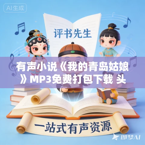 有声小说《我的青岛姑娘》MP3免费打包下载 头陀渊演播 794集完结