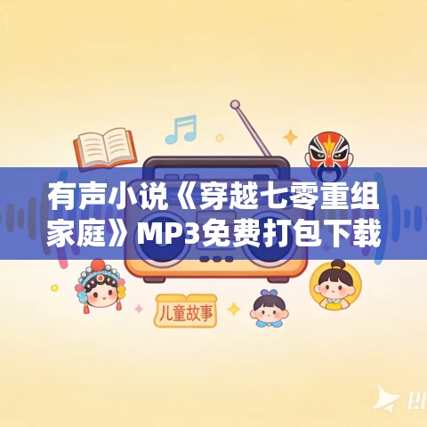 有声小说《穿越七零重组家庭》MP3免费打包下载