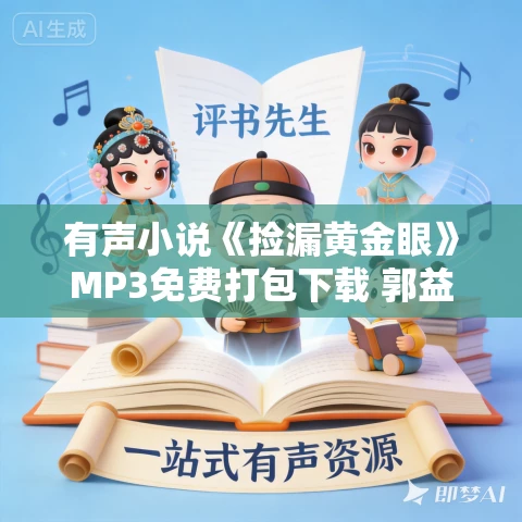 有声小说《捡漏黄金眼》MP3免费打包下载 郭益达播讲 985集完结 有声小说《捡漏黄金眼》MP3免费打包下载 郭益达播讲 985集完结