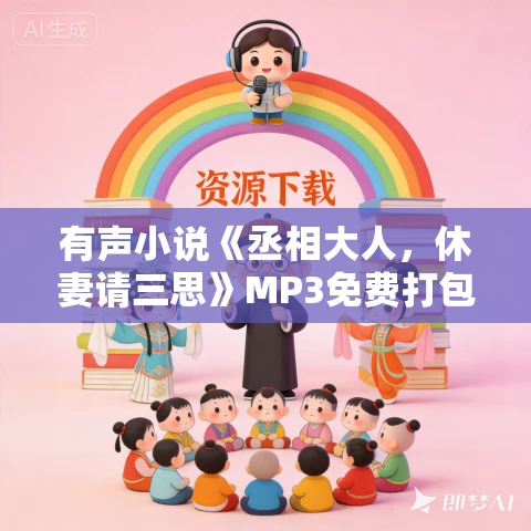 有声小说《丞相大人,休妻请三思》MP3免费打包下载 505集完结 有声小说《丞相大人,休妻请三思》MP3免费打包下载 505集完结