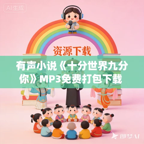 有声小说《十分世界九分你》MP3免费打包下载 罗十一&般诺 170集完结 有声小说《十分世界九分你》MP3免费打包下载 罗十一&般诺 170集完结