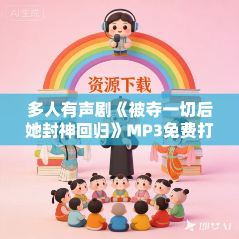 多人有声剧《被夺一切后她封神回归》MP3免费打包下载 姣姣兮播讲 2059集完结