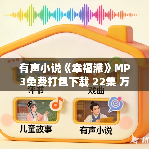 有声小说《幸福派》MP3免费打包下载 22集 万方作品 JOY馨演播 有声小说《幸福派》MP3免费打包下载 22集 万方作品 JOY馨演播