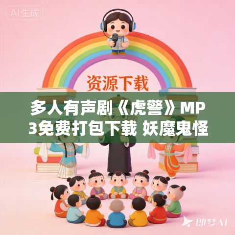 多人有声剧《虎警》MP3免费打包下载 妖魔鬼怪丶老道演播 1264集完结 多人有声剧《虎警》MP3免费打包下载 妖魔鬼怪丶老道演播 1264集完结