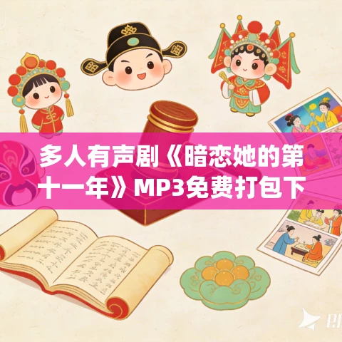 多人有声剧《暗恋她的第十一年》MP3免费打包下载 甩浪浪&王可爱 732集完结 多人有声剧《暗恋她的第十一年》MP3免费打包下载 甩浪浪&王可爱 732集完结
