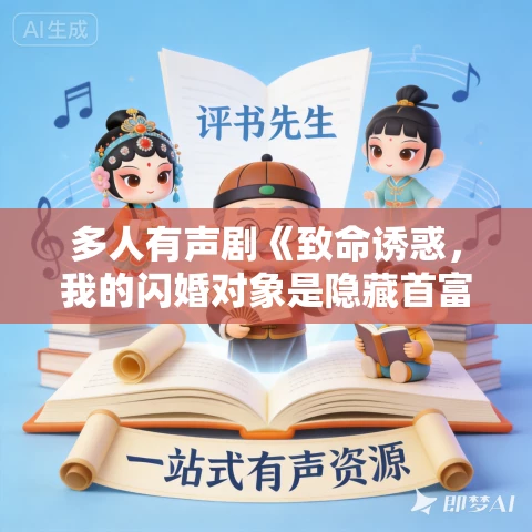 多人有声剧《致命诱惑,我的闪婚对象是隐藏首富》MP3免费打包下载 博易听书 1243集完结 多人有声剧《致命诱惑,我的闪婚对象是隐藏首富》MP3免费打包下载 博易听书 1243集完结