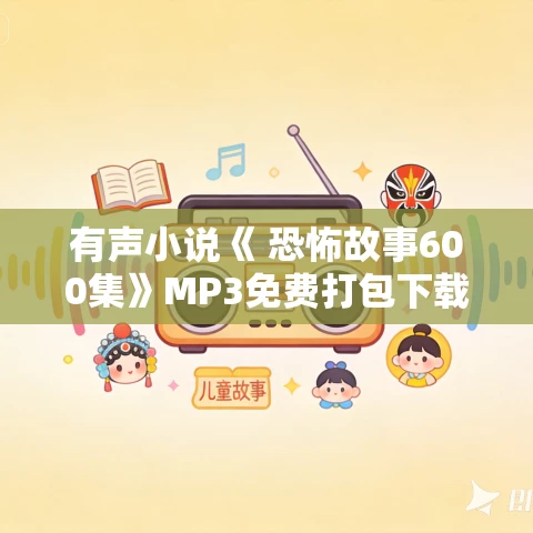 有声小说《 恐怖故事600集》MP3免费打包下载 有声小说《 恐怖故事600集》MP3免费打包下载
