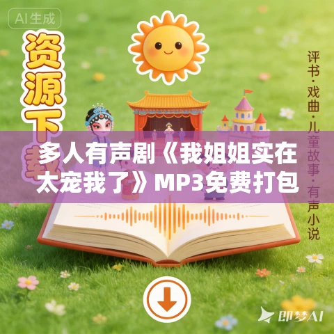 多人有声剧《我姐姐实在太宠我了》MP3免费打包下载 水寒播讲 1252集完结 多人有声剧《我姐姐实在太宠我了》MP3免费打包下载 水寒播讲 1252集完结