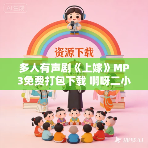 多人有声剧《上嫁》MP3免费打包下载 啊呀二小姐播讲 563集完结 多人有声剧《上嫁》MP3免费打包下载 啊呀二小姐播讲 563集完结