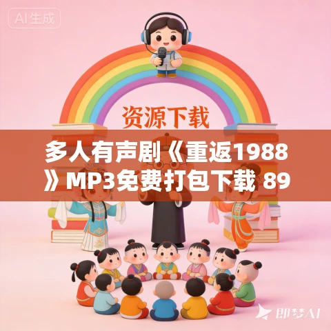 多人有声剧《重返1988》MP3免费打包下载 899集完结 多人有声剧《重返1988》MP3免费打包下载 899集完结