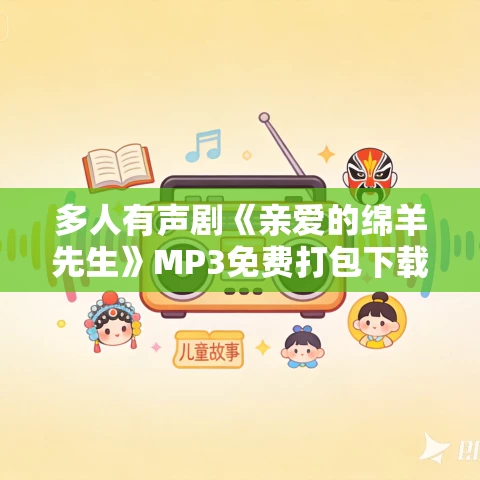 多人有声剧《亲爱的绵羊先生》MP3免费打包下载 温水演播 426集完结 多人有声剧《亲爱的绵羊先生》MP3免费打包下载 温水演播 426集完结