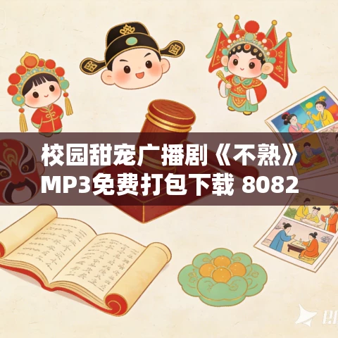 校园甜宠广播剧《不熟》MP3免费打包下载 8082Audio制作 62集完结