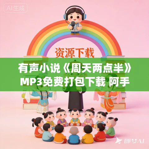 有声小说《周天两点半》MP3免费打包下载 阿手&奥利奥多人有声剧 98集完结
