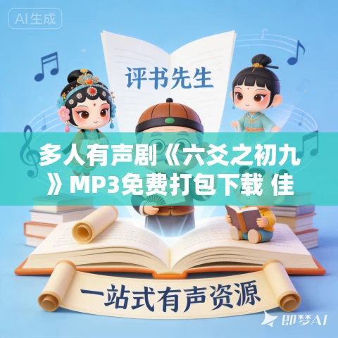 多人有声剧《六爻之初九》MP3免费打包下载 佳柒剧社 491集完结 多人有声剧《六爻之初九》MP3免费打包下载 佳柒剧社 491集完结