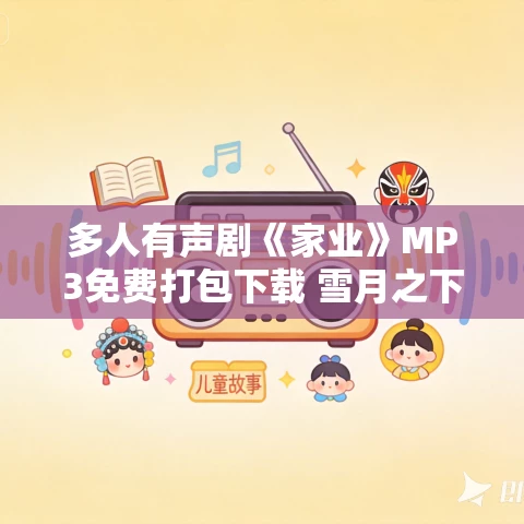 多人有声剧《家业》MP3免费打包下载 雪月之下拔尖 449集完结