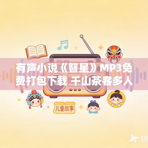 有声小说《簪星》MP3免费打包下载 千山茶客多人有声剧 482集完结 有声小说《簪星》MP3免费打包下载 千山茶客多人有声剧 482集完结