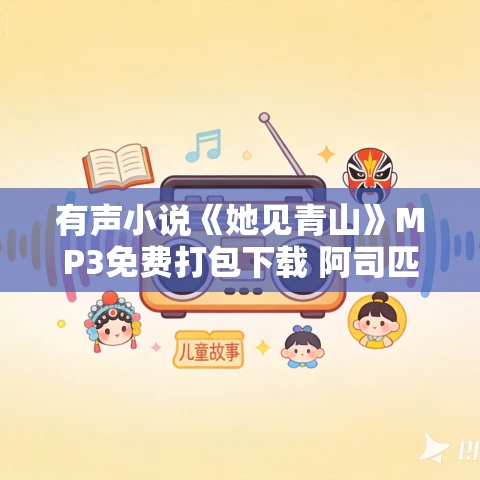有声小说《她见青山》MP3免费打包下载 阿司匹林原著 周默领衔多人有声剧 82集完结 有声小说《她见青山》MP3免费打包下载 阿司匹林原著 周默领衔多人有声剧 82集完结