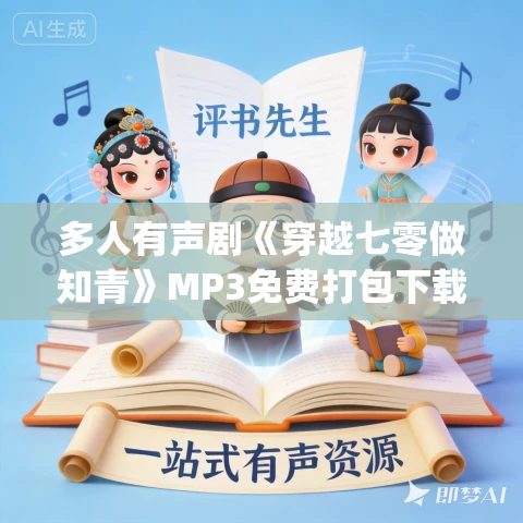 多人有声剧《穿越七零做知青》MP3免费打包下载 姣姣兮&今宵 1117集完结 多人有声剧《穿越七零做知青》MP3免费打包下载 姣姣兮&今宵 1117集完结
