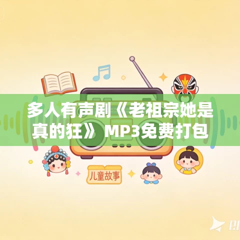多人有声剧《老祖宗她是真的狂》 MP3免费打包下载 声命体文化 630集完结