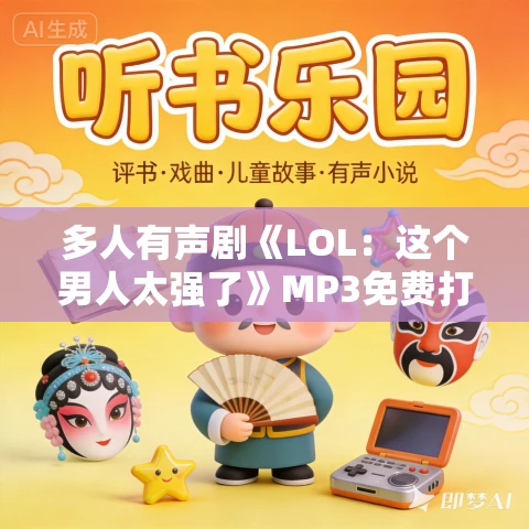 多人有声剧《LOL:这个男人太强了》MP3免费打包下载 死鱼大大播讲 1352集完结 多人有声剧《LOL:这个男人太强了》MP3免费打包下载 死鱼大大播讲 1352集完结