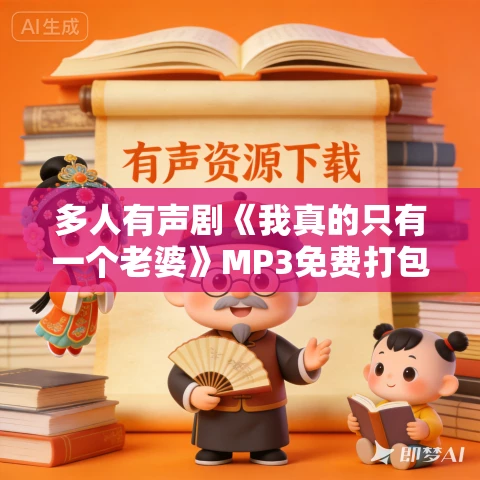 多人有声剧《我真的只有一个老婆》MP3免费打包下载 仓央剧社 648集完结 多人有声剧《我真的只有一个老婆》MP3免费打包下载 仓央剧社 648集完结