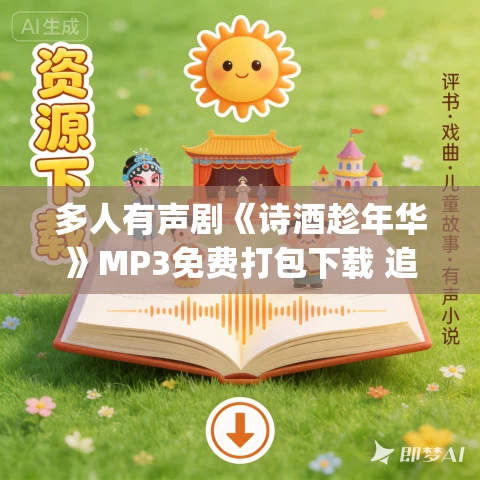 多人有声剧《诗酒趁年华》MP3免费打包下载 追马&荭鸶播讲 998集完结