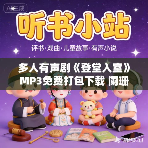 多人有声剧《登堂入室》MP3免费打包下载 阑珊梦 383集完结 多人有声剧《登堂入室》MP3免费打包下载 阑珊梦 383集完结