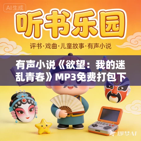 有声小说《欲望：我的迷乱青春》MP3免费打包下载 多人有声剧 454集