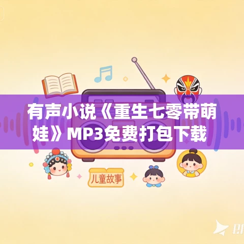 有声小说《重生七零带萌娃》MP3免费打包下载 君颜&往昔 1437集完结 有声小说《重生七零带萌娃》MP3免费打包下载 君颜&往昔 1437集完结
