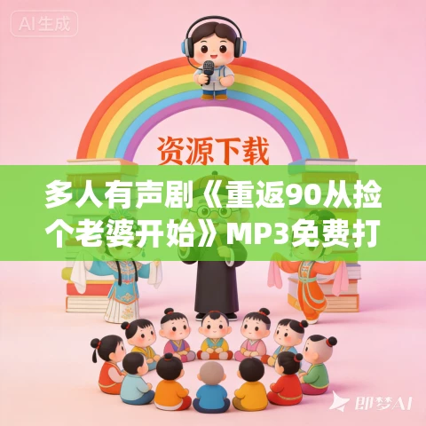 多人有声剧《重返90从捡个老婆开始》MP3免费打包下载 闲云&G星座 1447集完结