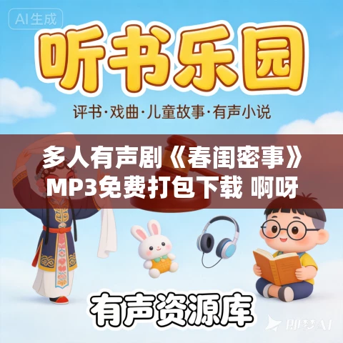 多人有声剧《春闺密事》MP3免费打包下载 啊呀二小姐播讲 1516集完结 多人有声剧《春闺密事》MP3免费打包下载 啊呀二小姐播讲 1516集完结