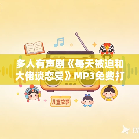 多人有声剧《每天被迫和大佬谈恋爱》MP3免费打包下载 墨夜&莱兮 848集完结 多人有声剧《每天被迫和大佬谈恋爱》MP3免费打包下载 墨夜&莱兮 848集完结
