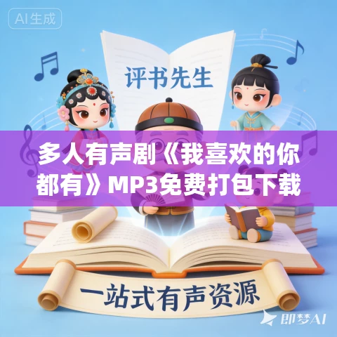 多人有声剧《我喜欢的你都有》MP3免费打包下载 花色&云天河 1019集完结
