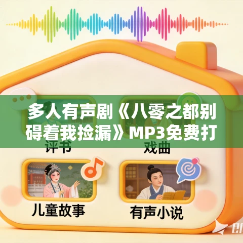 多人有声剧《八零之都别碍着我捡漏》MP3免费打包下载 姣姣兮 1262集完结 多人有声剧《八零之都别碍着我捡漏》MP3免费打包下载 姣姣兮 1262集完结