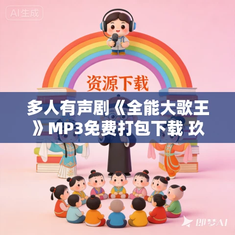 多人有声剧《全能大歌王》MP3免费打包下载 玖小一 1586集完结