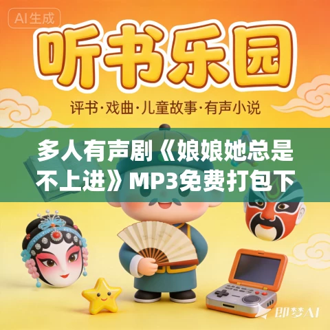 多人有声剧《娘娘她总是不上进》MP3免费打包下载 十一甜&墨夜 918集完结 多人有声剧《娘娘她总是不上进》MP3免费打包下载 十一甜&墨夜 918集完结