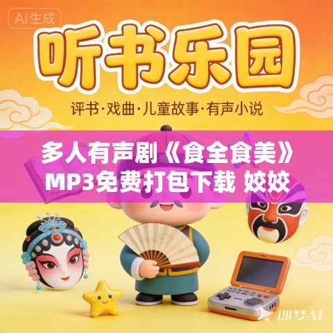多人有声剧《食全食美》MP3免费打包下载 姣姣兮 762集完结 多人有声剧《食全食美》MP3免费打包下载 姣姣兮 762集完结