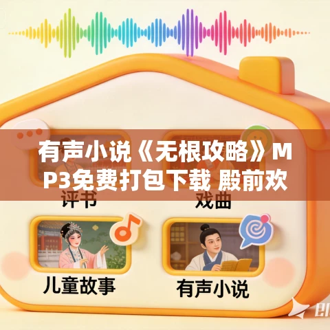 有声小说《无根攻略》MP3免费打包下载 殿前欢小说 141集完结 有声小说《无根攻略》MP3免费打包下载 殿前欢小说 141集完结