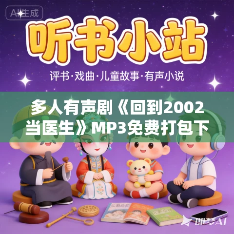 多人有声剧《回到2002当医生》MP3免费打包下载 梁小渔播讲 1688集完结