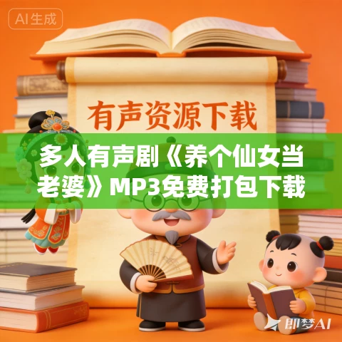 多人有声剧《养个仙女当老婆》MP3免费打包下载 妖魔鬼怪丶老道 1293集完结