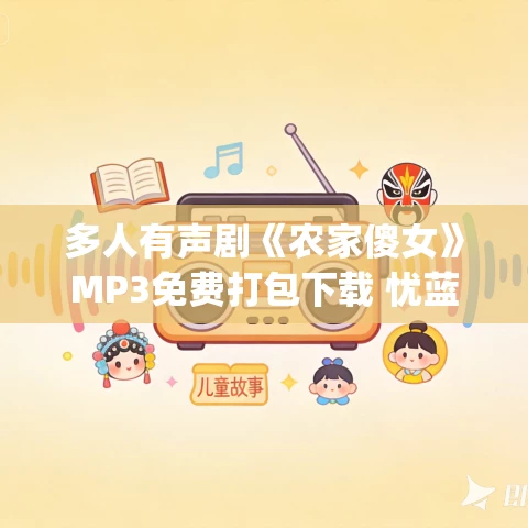 多人有声剧《农家傻女》MP3免费打包下载 忧蓝&蜘蛛 1756集完结 多人有声剧《农家傻女》MP3免费打包下载 忧蓝&蜘蛛 1756集完结