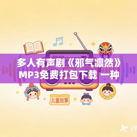 多人有声剧《邪气凛然》MP3免费打包下载 一种侃侃 1022集完结 多人有声剧《邪气凛然》MP3免费打包下载 一种侃侃 1022集完结