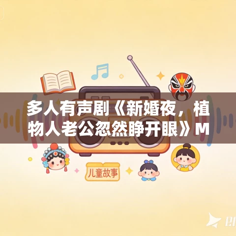 多人有声剧《新婚夜,植物人老公忽然睁开眼》MP3免费打包下载 点众听书 1236集完结 多人有声剧《新婚夜,植物人老公忽然睁开眼》MP3免费打包下载 点众听书 1236集完结