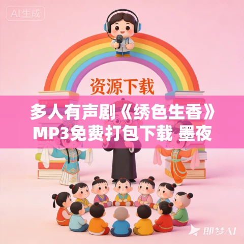 多人有声剧《绣色生香》MP3免费打包下载 墨夜有声 900集完结