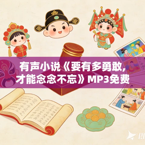 有声小说《要有多勇敢,才能念念不忘》MP3免费打包下载 王红,秦越播音 47集全