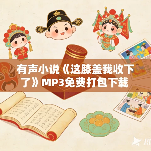 有声小说《这膝盖我收下了》MP3免费打包下载 沈念如云天河 多人有声剧 374集完结 有声小说《这膝盖我收下了》MP3免费打包下载 沈念如云天河 多人有声剧 374集完结