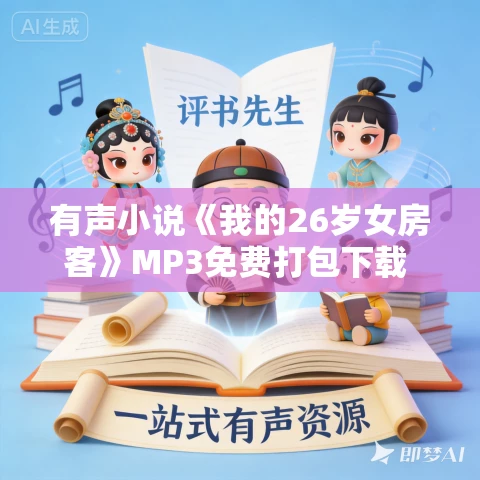 有声小说《我的26岁女房客》MP3免费打包下载 头陀渊播讲 1013集完结 有声小说《我的26岁女房客》MP3免费打包下载 头陀渊播讲 1013集完结