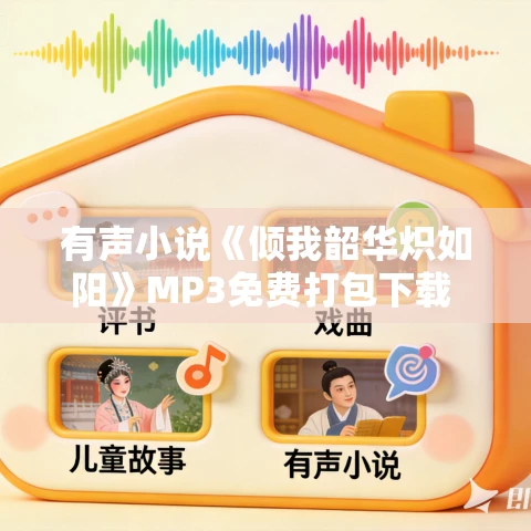 有声小说《倾我韶华炽如阳》MP3免费打包下载 36集 多人现代言情剧