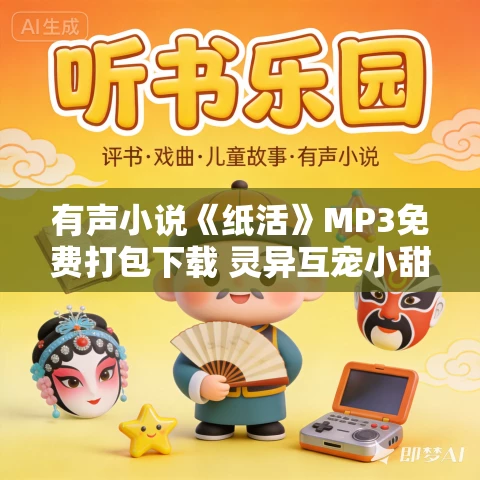 有声小说《纸活》MP3免费打包下载 灵异互宠小甜剧 176集完结 有声小说《纸活》MP3免费打包下载 灵异互宠小甜剧 176集完结